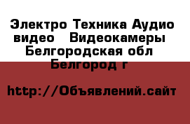 Электро-Техника Аудио-видео - Видеокамеры. Белгородская обл.,Белгород г.